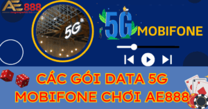Các gói cước 5G Mobifone chơi AE888 mượt nhất