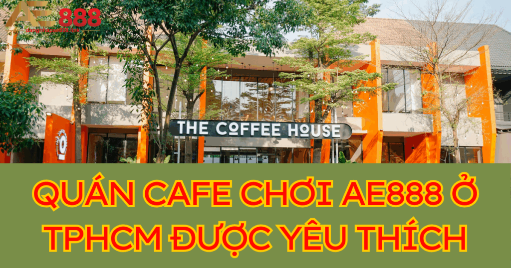 Top 8 quán cafe chơi AE888 ở TPHCM cược thủ yêu thích