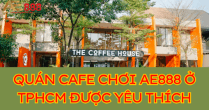 Top 8 quán cafe chơi AE888 ở TPHCM cược thủ yêu thích
