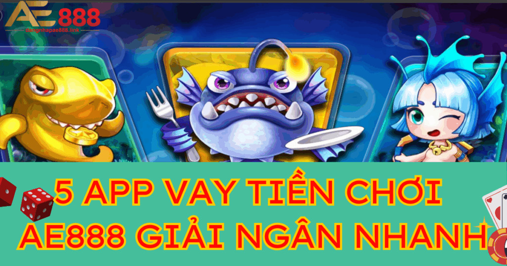 Top 5 app vay tiền để chơi AE888 giải ngân nhanh hiện nay 