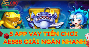 Top 5 app vay tiền để chơi AE888 giải ngân nhanh hiện nay 