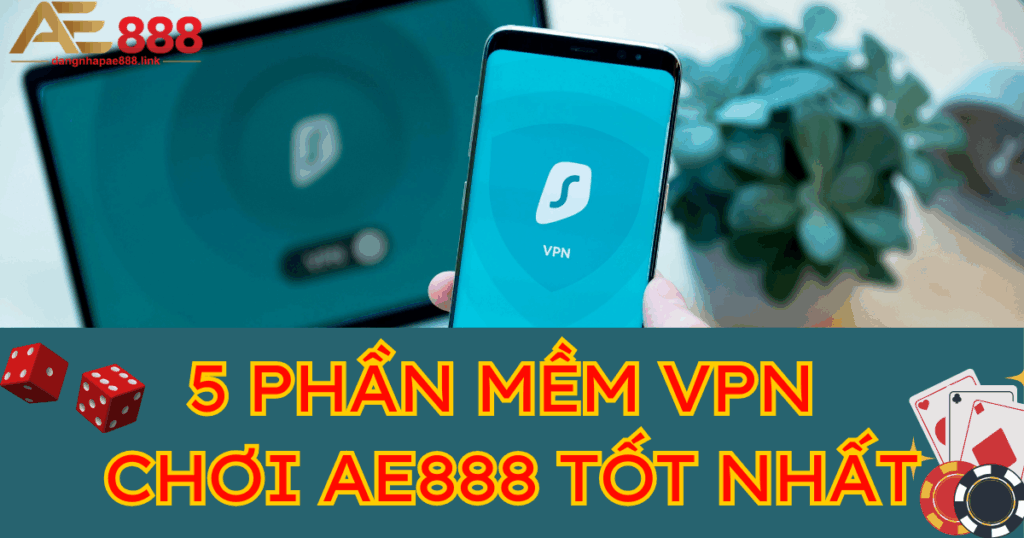 Top 5 phần mềm VPN chơi AE888 tốt nhất hiện nay 